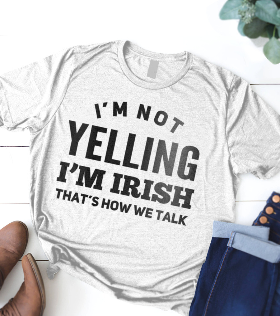 I'M NOT YELLING I'M IRISH THAT'S HOW WE TALK T-Shirt