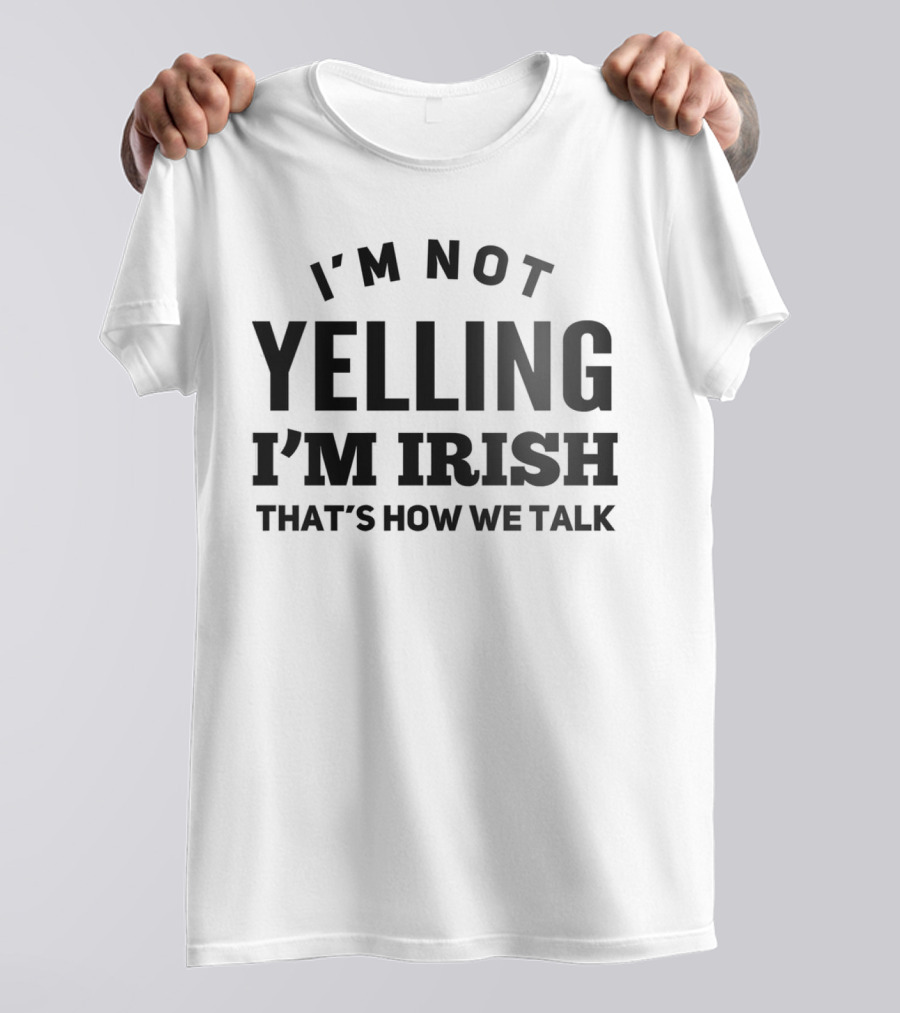 I'M NOT YELLING I'M IRISH THAT'S HOW WE TALK T-Shirt