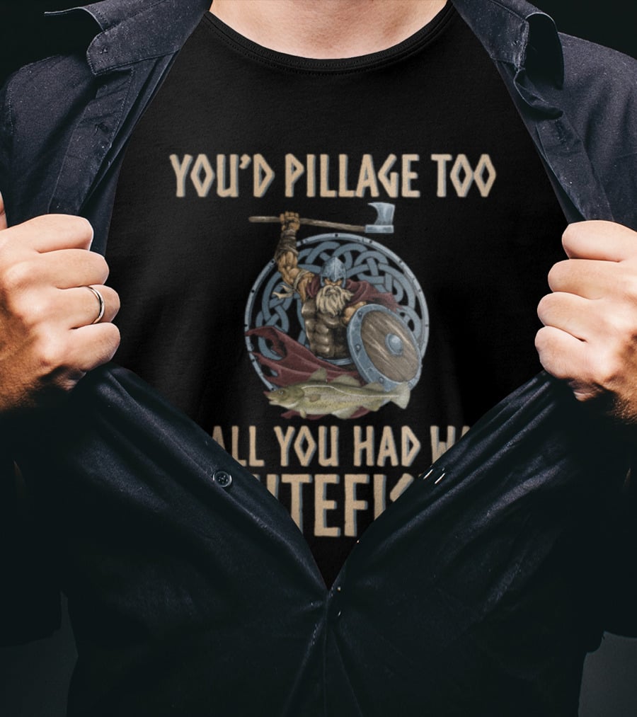 YOU'D PILLAGE TOO IF ALL YOU HAD WAS LUTEFISK NORWEGIAN VIKING T-Shirt