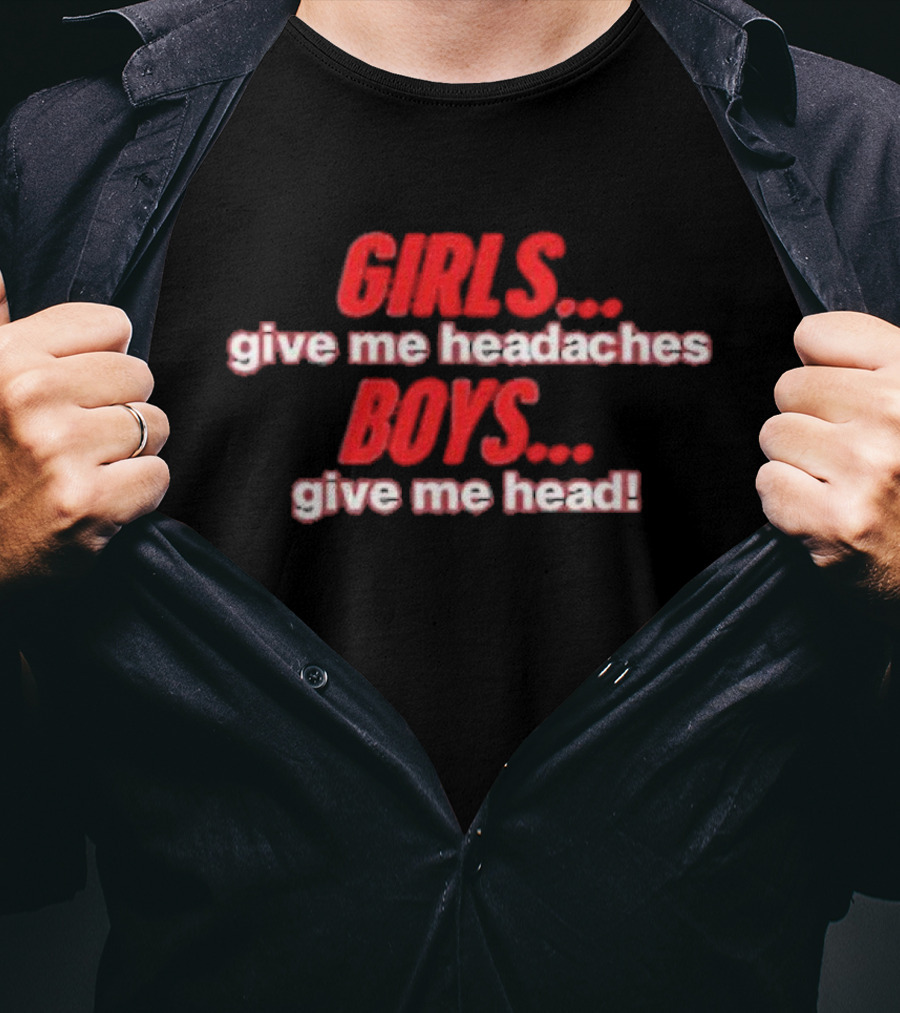 GIRLS Give Me Headaches BOYS Give Me Head T-Shirt