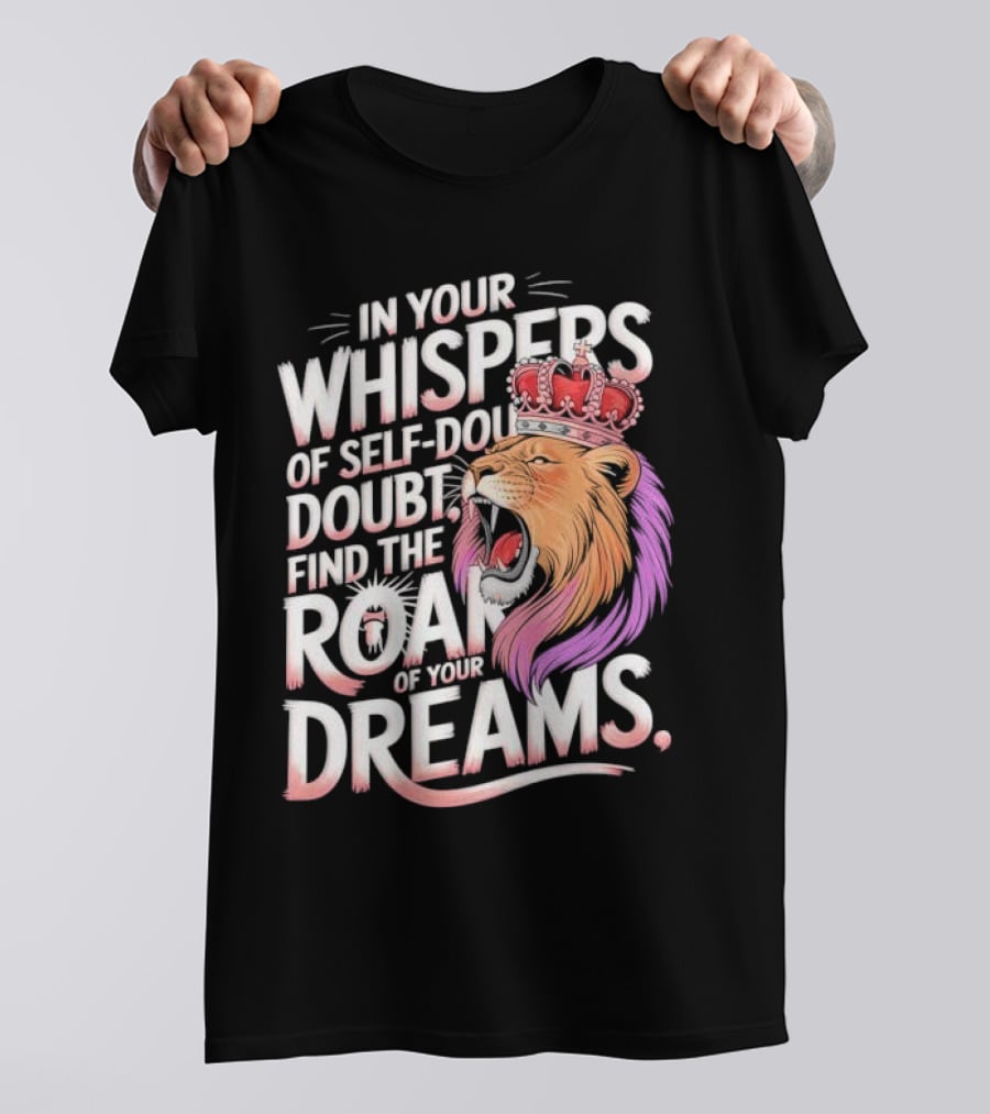 In Your Whispers Of Self-Doubt Find The Roar Of Your Dreams Lion With Crown T-Shirt