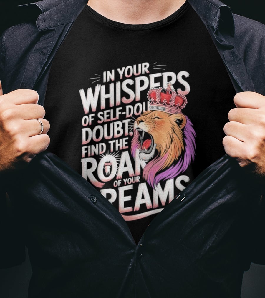 In Your Whispers Of Self-Doubt Find The Roar Of Your Dreams Lion With Crown T-Shirt