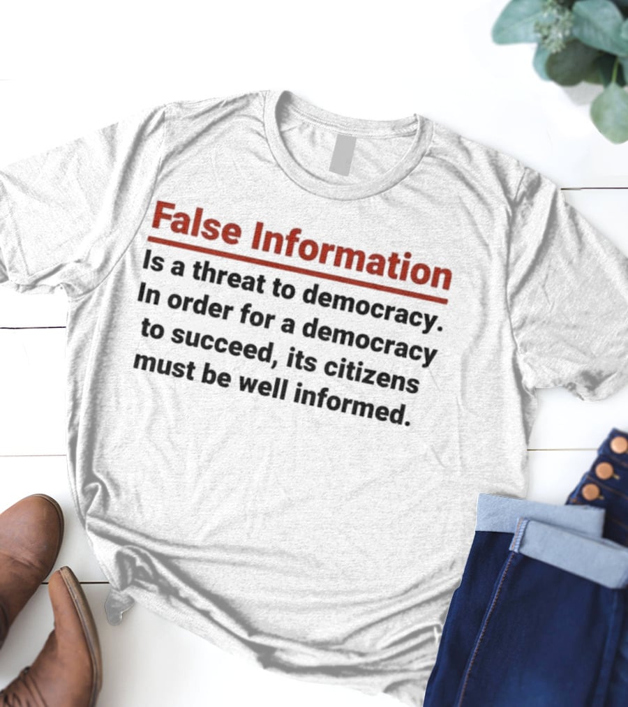 False Information Is A Threat To Democracy In Order For A Democracy To Succeed Its Citizens Must Be Well Informed T-Shirt