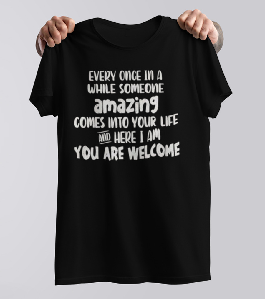 Every Once In A While Someone Amazing Comes Into Your Life And Here I Am You Are Welcome T-Shirt
