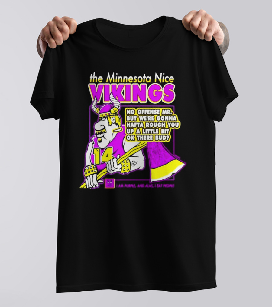 The Minnesota Nice Vikings No Offense Mr. But We’re Gonna Hafta Rough You Up A Little Bit Ok There Bud I Am Purple And Alas I Eat People T-Shirt