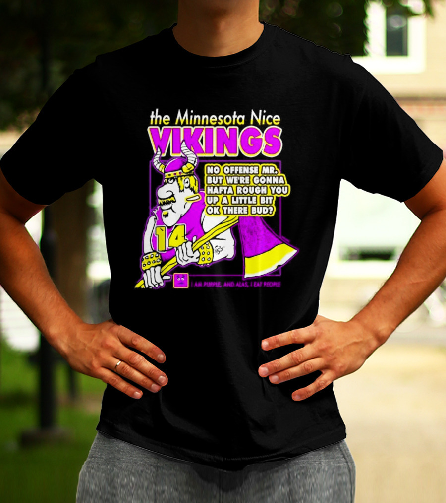 The Minnesota Nice Vikings No Offense Mr. But We’re Gonna Hafta Rough You Up A Little Bit Ok There Bud I Am Purple And Alas I Eat People T-Shirt