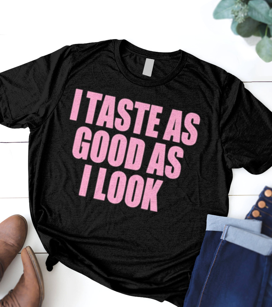 I Taste As Good As I Look T-Shirt