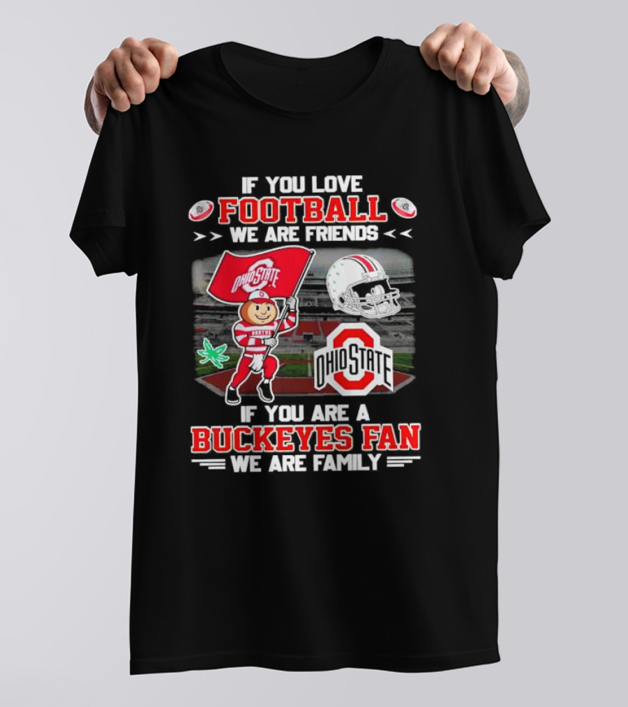 If You Love Football We Are Friends If You Are An Ohio State Buckeyes Fan We Are Family Stadium Mascot Helmet T-Shirt