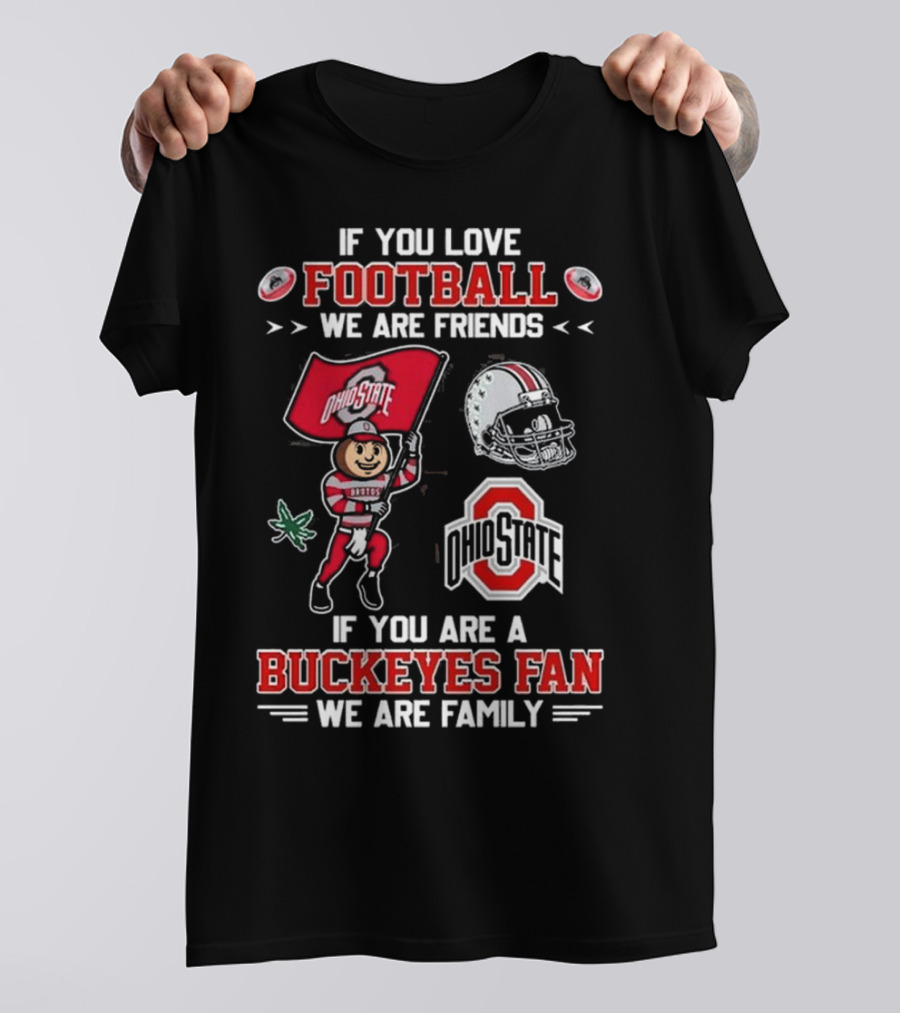 Ohio State Buckeyes If You Love Football We Are Friends If You Are A Buckeyes Fan We Are Family T-Shirt