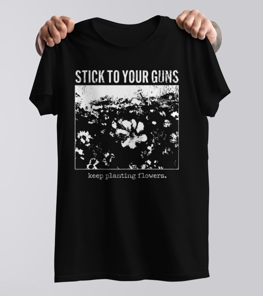 Stick To Your Guns Keep Planting Flowers T-Shirt
