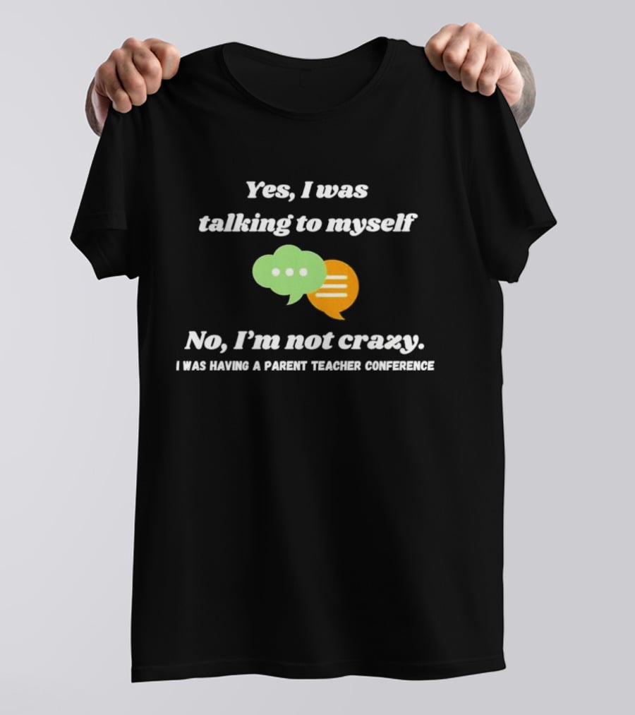 Yes I Was Talking To Myself No I’m Not Crazy I Was Having A Parent Teacher Conference T-Shirt