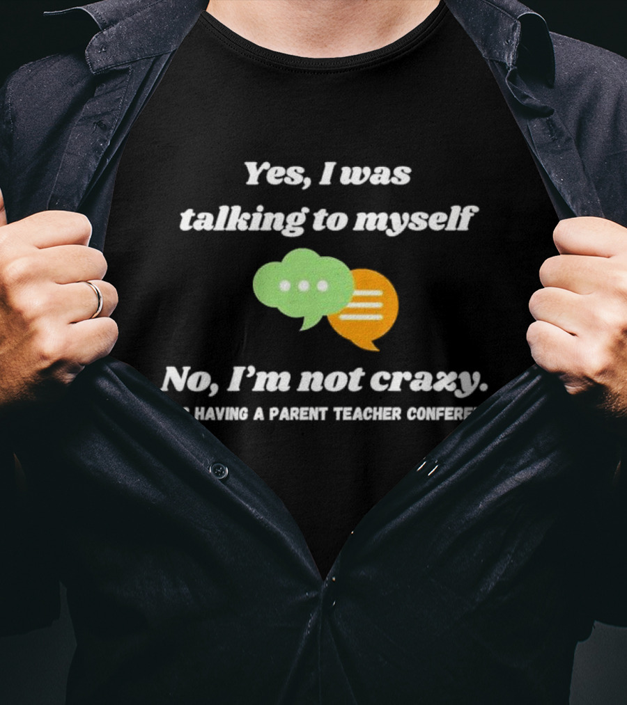 Yes I Was Talking To Myself No I’m Not Crazy I Was Having A Parent Teacher Conference T-Shirt