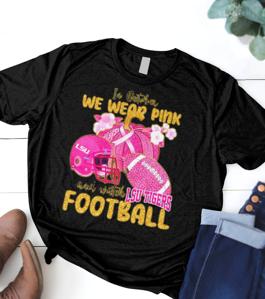 In October We Wear Pink And Watch LSU Tigers Football T-Shirt