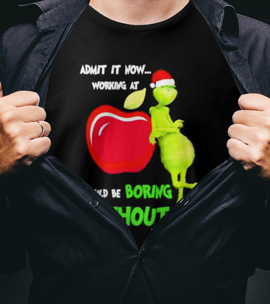 Admit It Now Grinch In Santa Hat Working At Applebee’s Would Be Boring Without Me Christmas T-Shirt