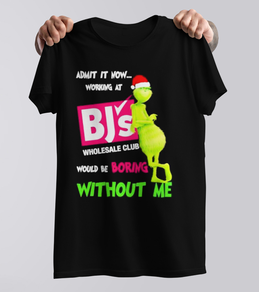 Grinch Santa Hat Admit It Now Working At BJ’s Wholesale Club Would Be Boring Without Me Christmas T-Shirt