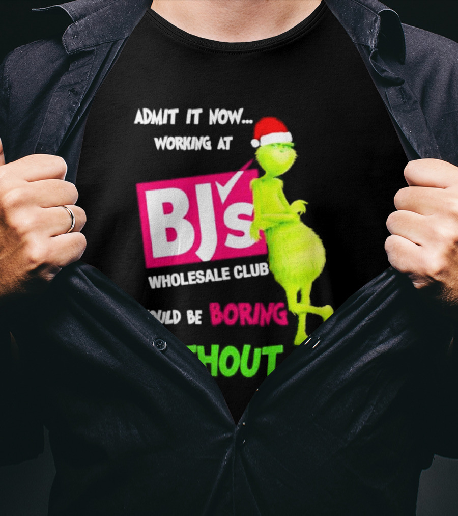 Grinch Santa Hat Admit It Now Working At BJ’s Wholesale Club Would Be Boring Without Me Christmas T-Shirt