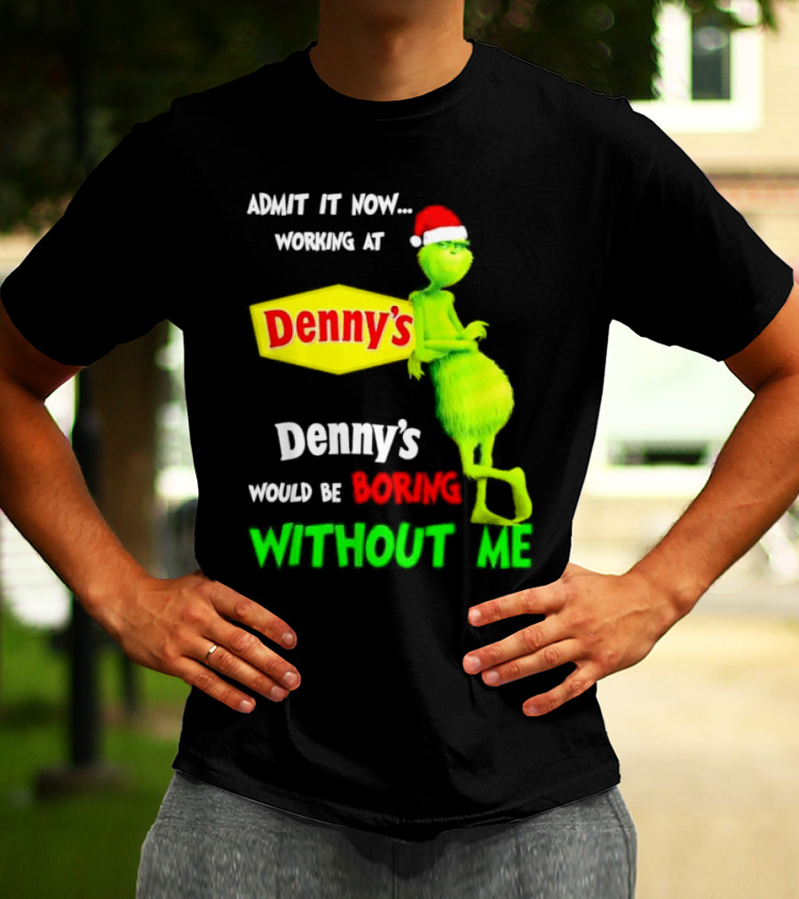 Admit It Now Working At Denny’s Grinch With Santa Hat Would Be Boring Without Me Christmas T-Shirt