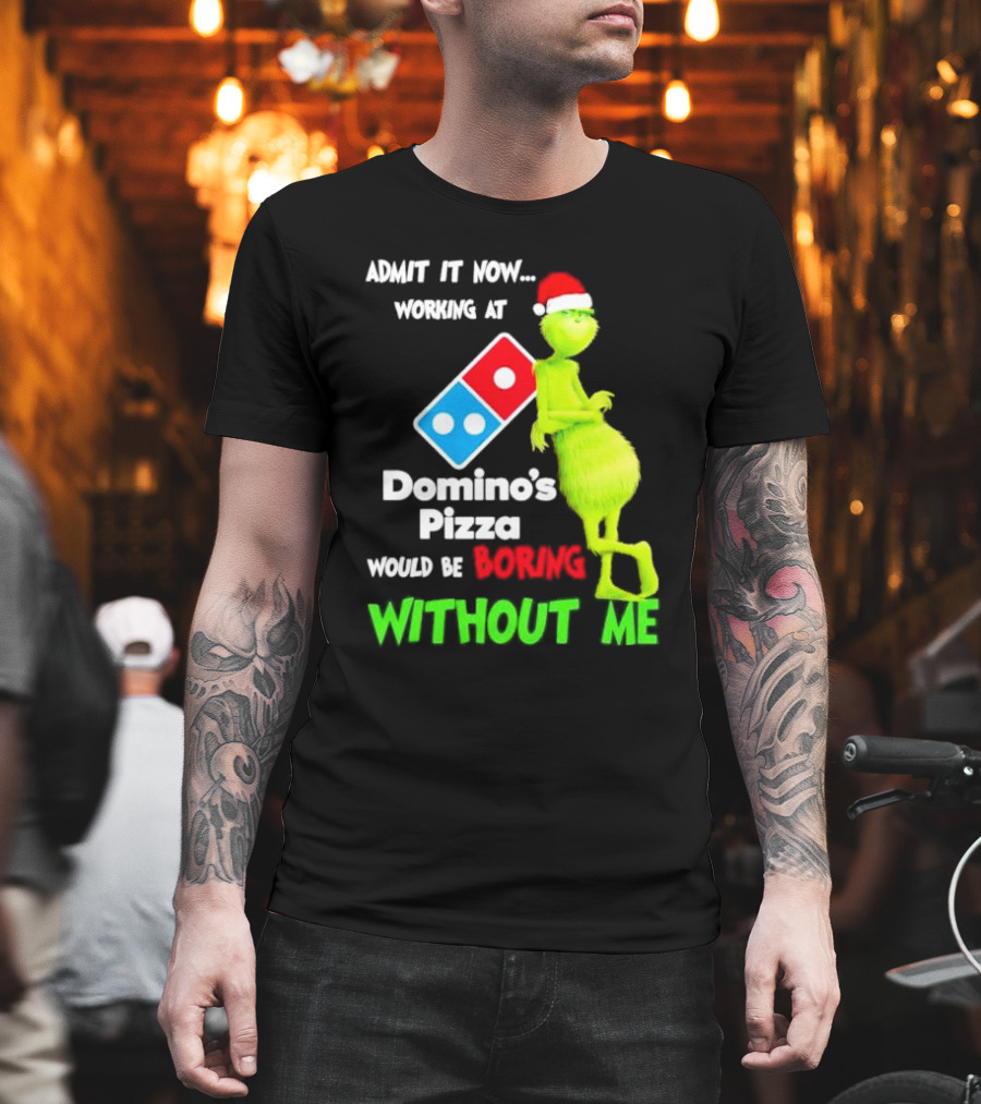 Admit It Now Grinch With Santa Hat Working At Domino’s Pizza Would Be Boring Without Me Christmas T-Shirt