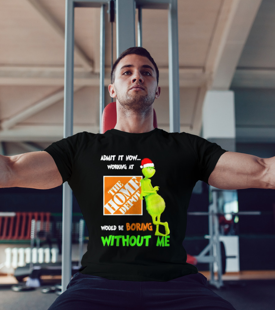 Grinch With Santa Hat Admit It Now Working At The Home Depot Would Be Boring Without Me Christmas T-Shirt