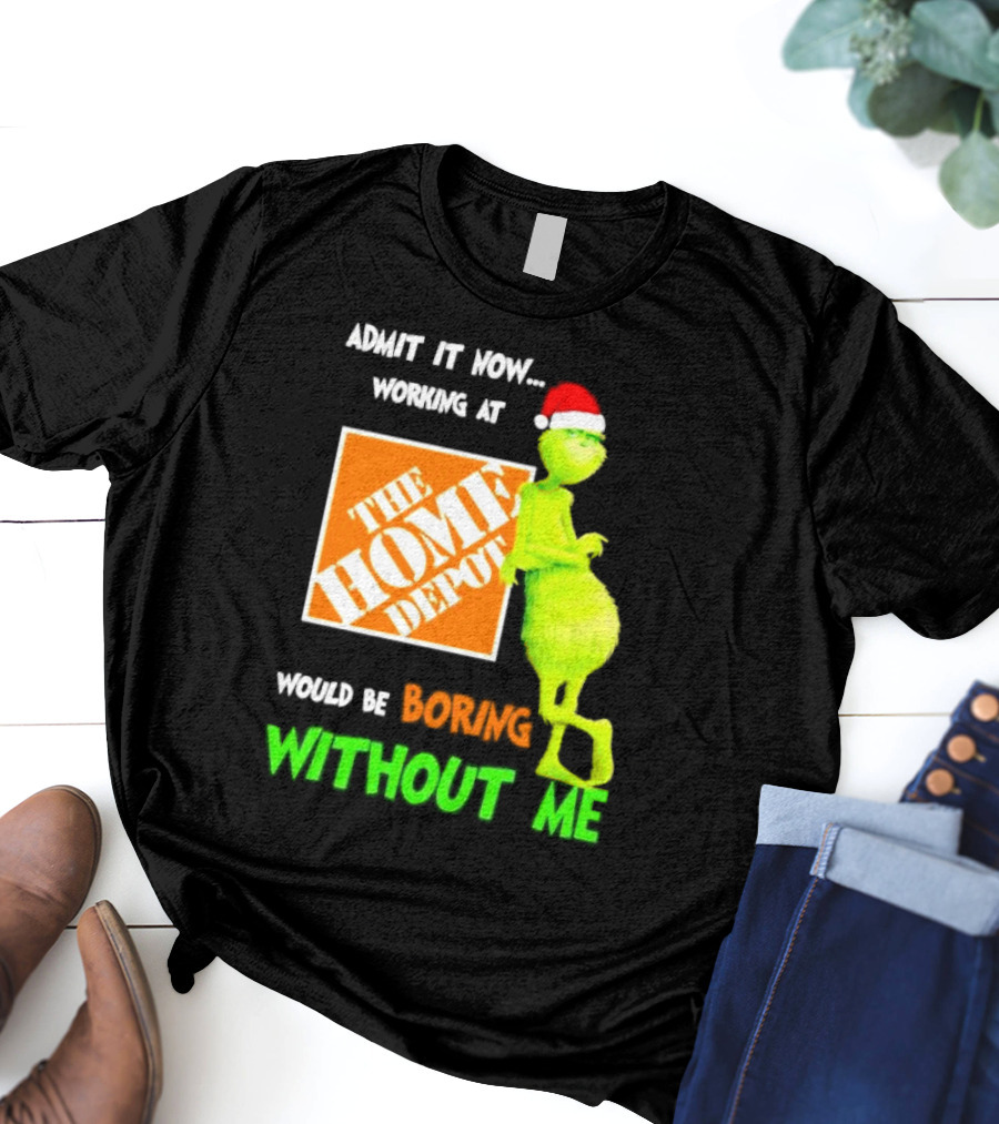 Grinch With Santa Hat Admit It Now Working At The Home Depot Would Be Boring Without Me Christmas T-Shirt