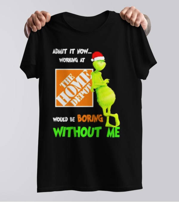 Grinch With Santa Hat Admit It Now Working At The Home Depot Would Be Boring Without Me Christmas T-Shirt