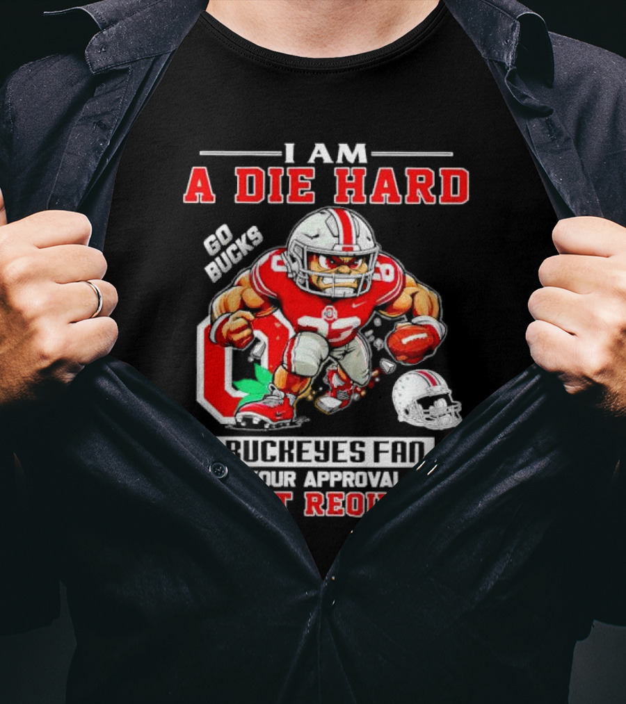 I Am A Die Hard Ohio State Buckeyes Fan Go Bucks Your Approval Is Not Required T-Shirt