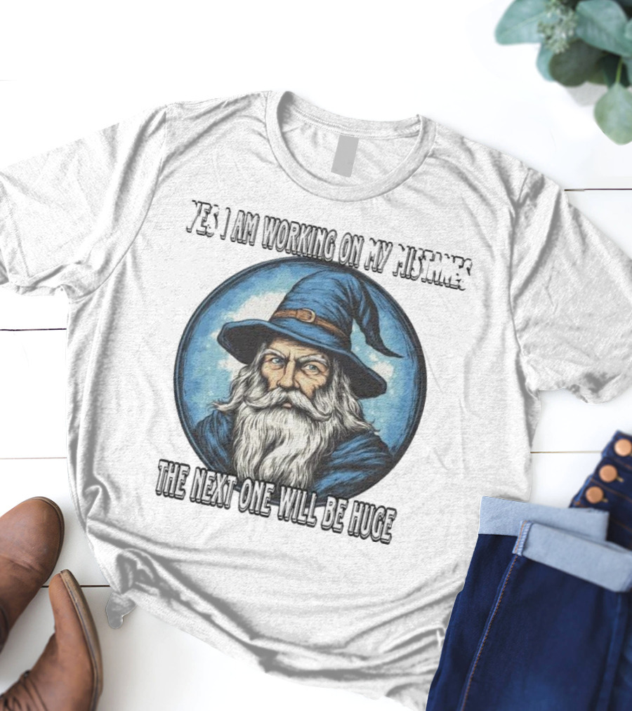 Yes I Am Working On My Mistakes Wizard The Next One Will Be Huge T-Shirt