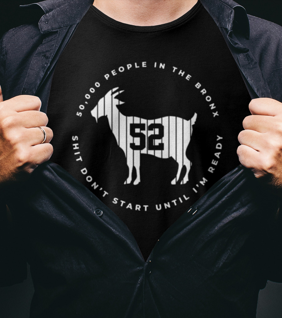 50,000 People In The Bronx 52 Goat Shit Don’t Start Until I’m Ready T-Shirt