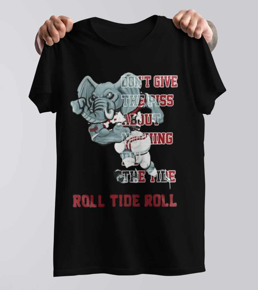 Alabama Crimson Tide Don’t Give The Piss About Nothing But The Tide Roll Tide Roll T-Shirt