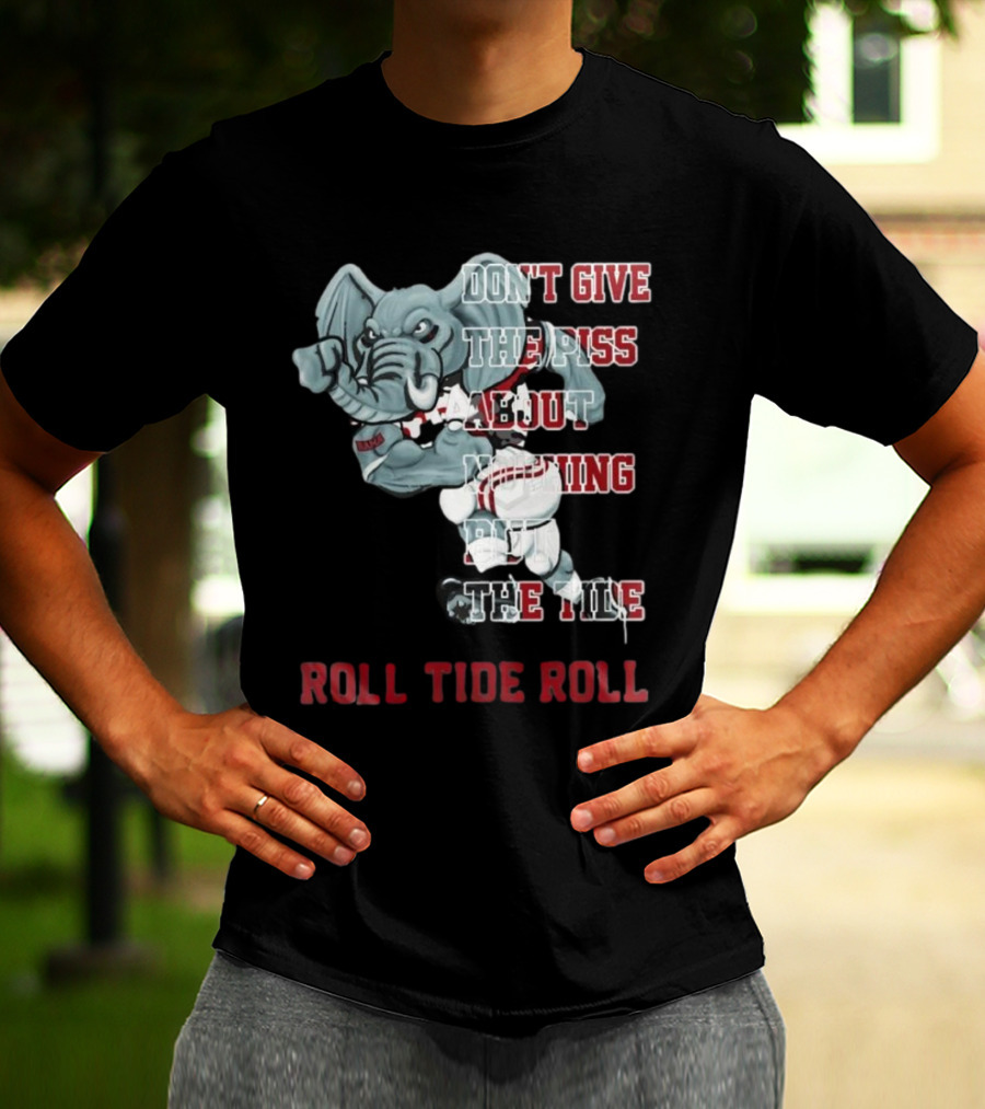 Alabama Crimson Tide Don’t Give The Piss About Nothing But The Tide Roll Tide Roll T-Shirt