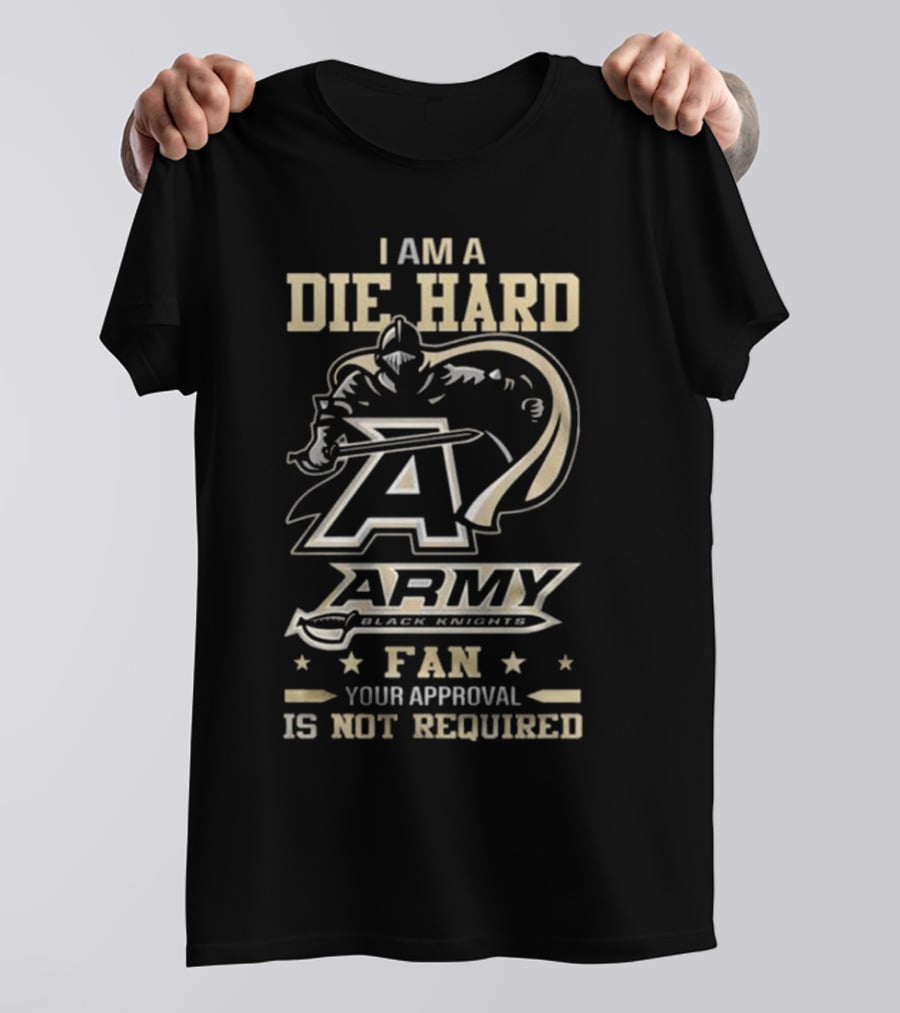 I Am A Die Hard Army Black Knights Fan Your Approval Is Not Required T-Shirt