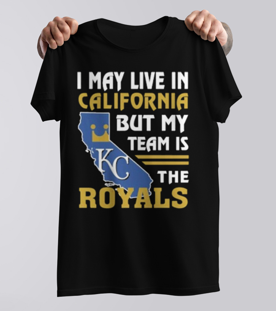 I May Live In California KC Royals Team Loyalty T-Shirt