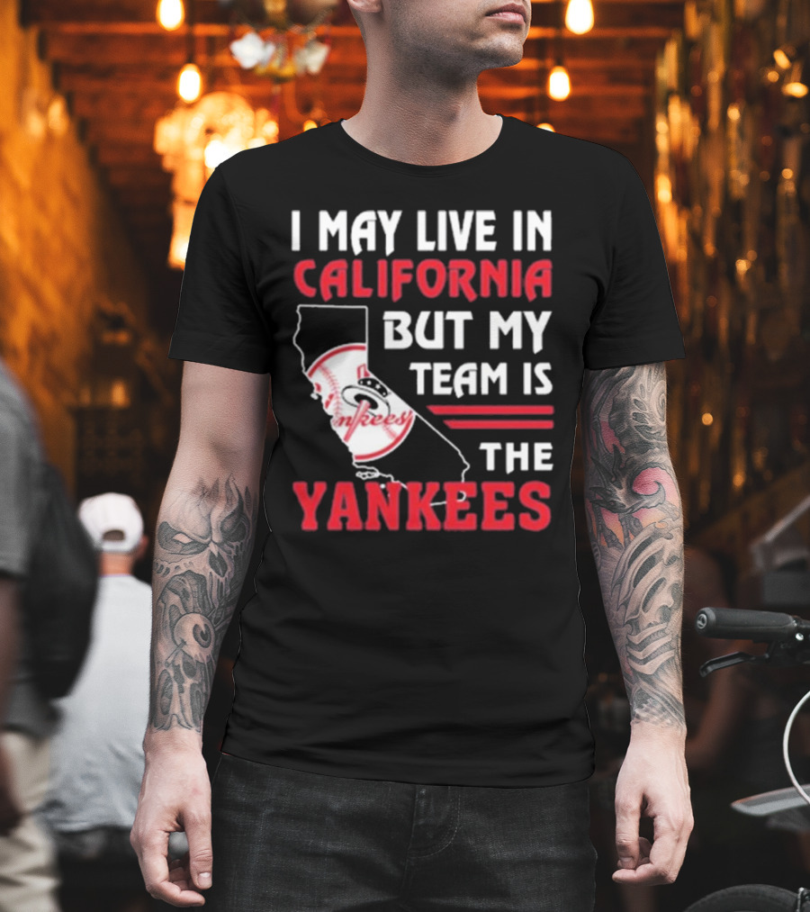 I May Live In California But My Team Is The Yankees Yankees T-Shirt