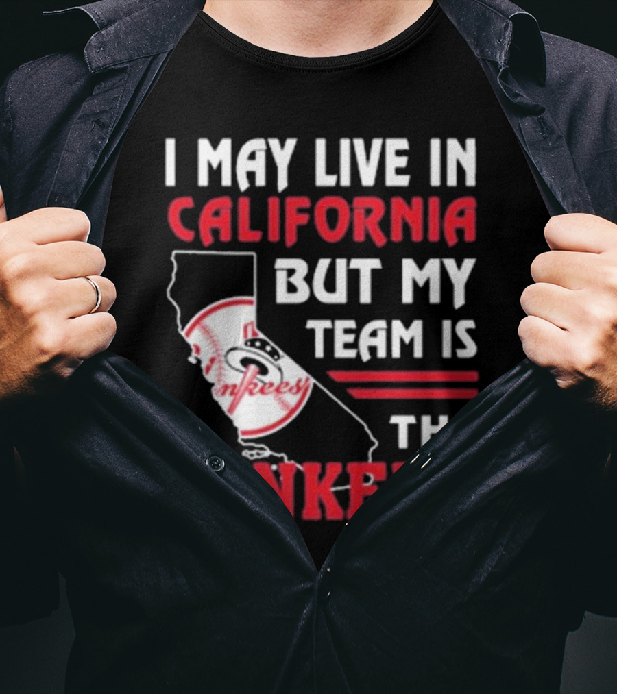 I May Live In California But My Team Is The Yankees Yankees T-Shirt