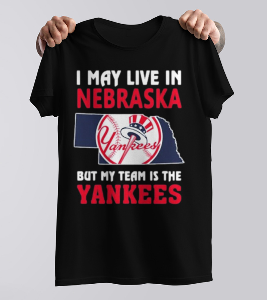 I May Live In Nebraska But My Team Is The New York Yankees Yankees T-Shirt