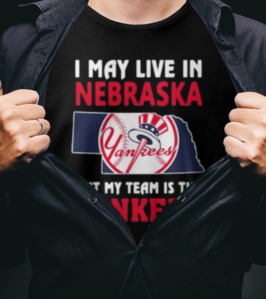 I May Live In Nebraska But My Team Is The New York Yankees Yankees T-Shirt