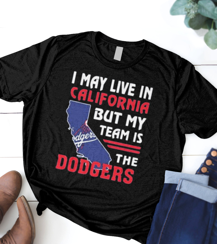 I May Live In California But My Team Is The Dodgers Los Angeles T-Shirt