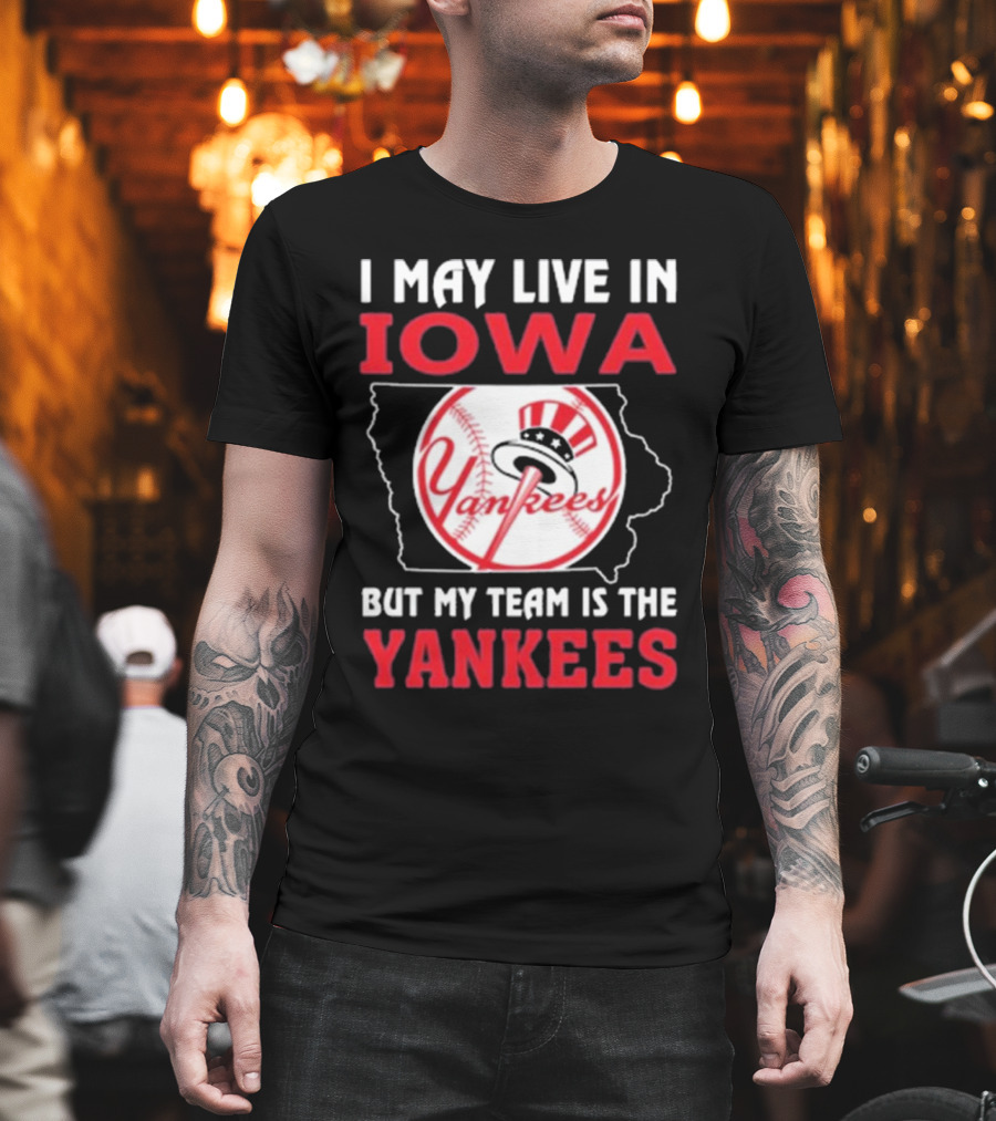 I May Live In Iowa But My Team Is The Yankees Yankees T-Shirt