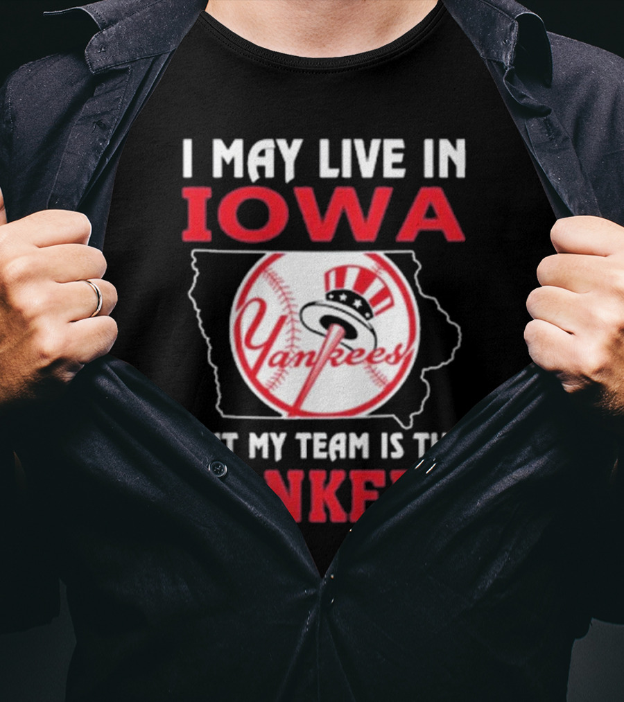 I May Live In Iowa But My Team Is The Yankees Yankees T-Shirt