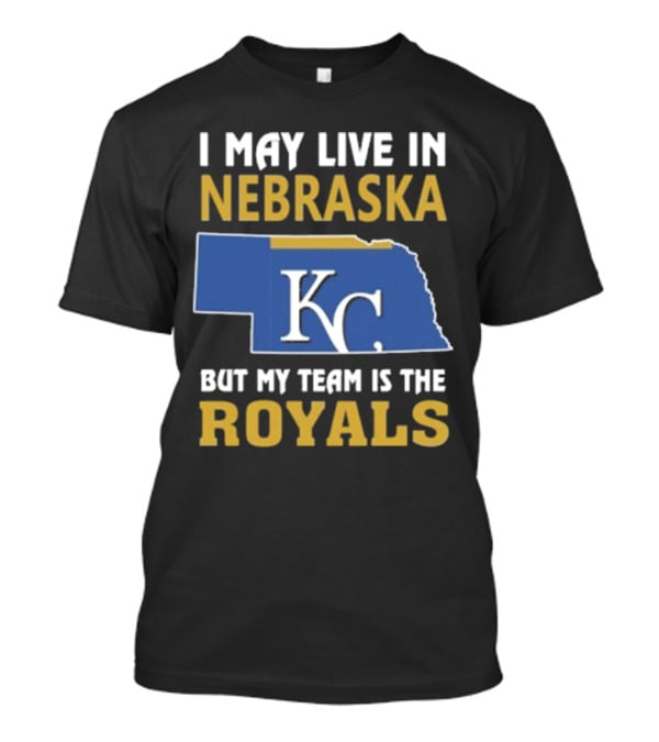 I May Live In Nebraska But My Team Is The Kansas City Royals KC T-Shirt