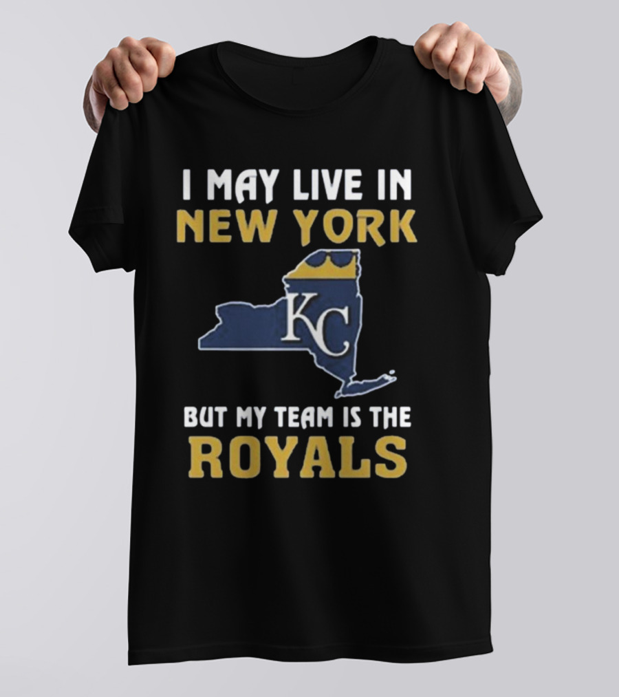 I May Live In New York But My Team Is The Royals KC T-Shirt