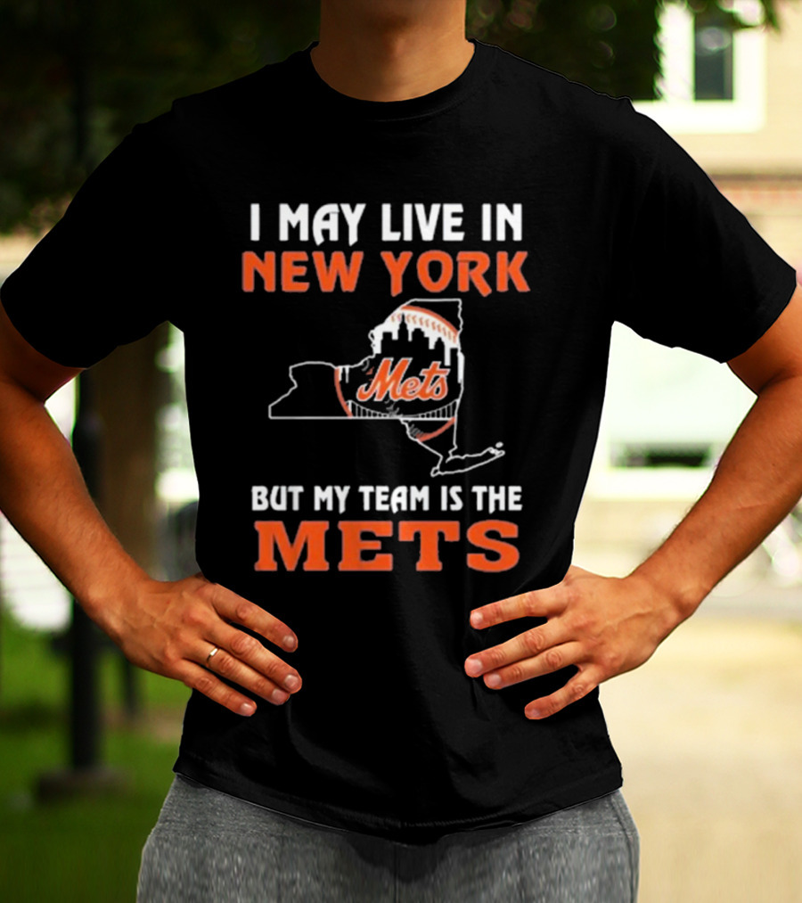 I May Live In New York But My Team Is The Mets New York Mets T-Shirt