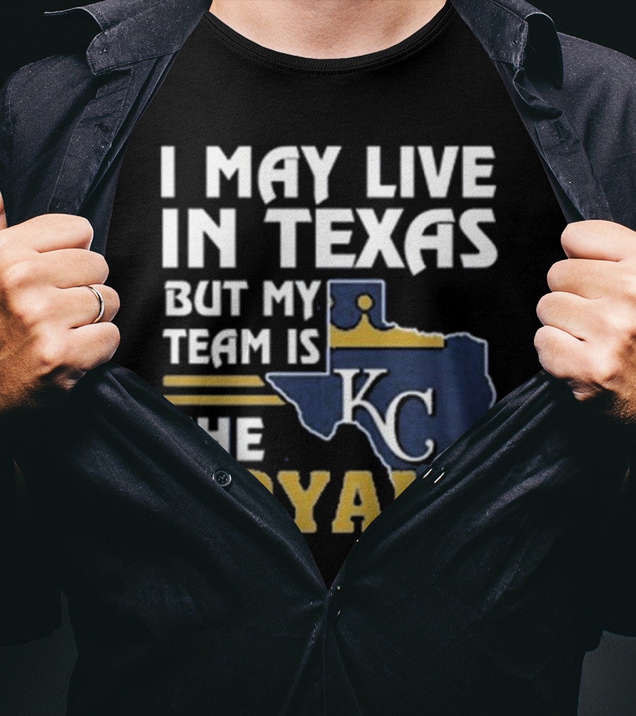 I May Live In Texas But My Team Is The KC Royals T-Shirt