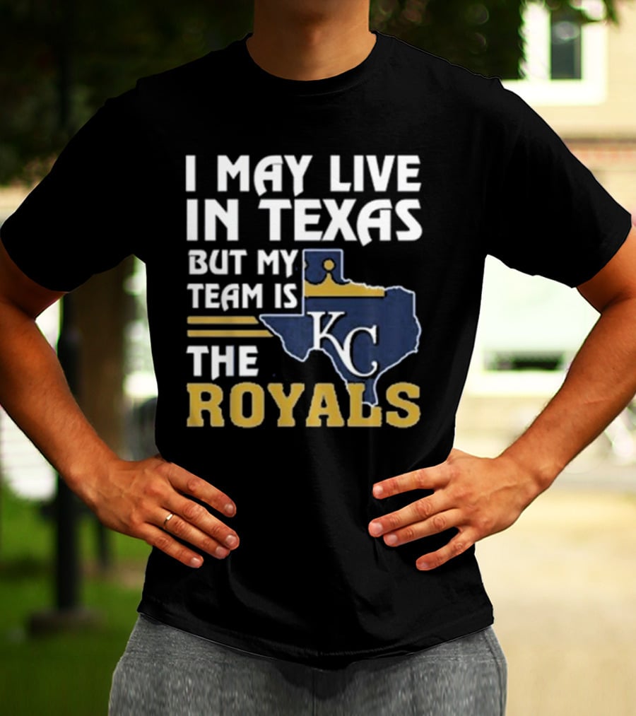 I May Live In Texas But My Team Is The KC Royals T-Shirt