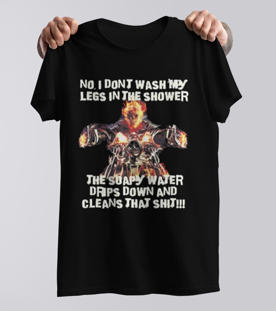 No, I Don’t Wash My Legs In The Shower The Soapy Water Drips Down And Cleans That T-Shirt