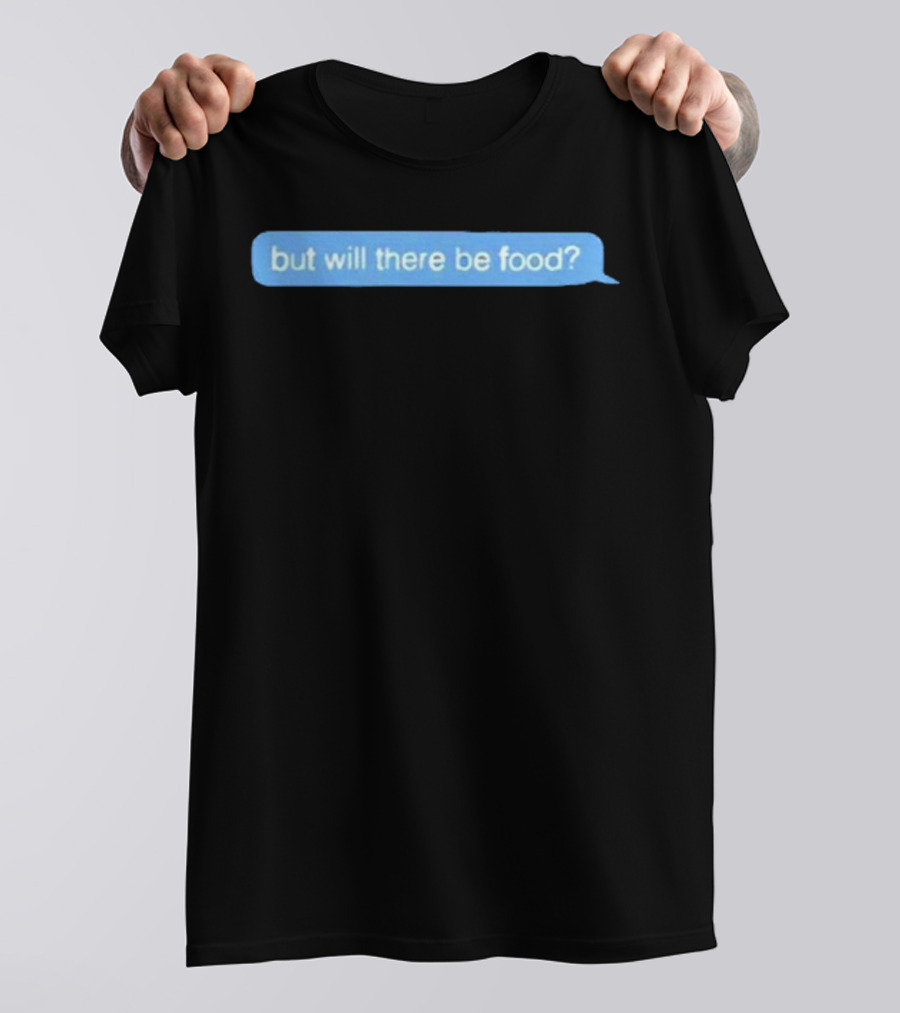 But Will There Be Food Text Message Chat T-Shirt
