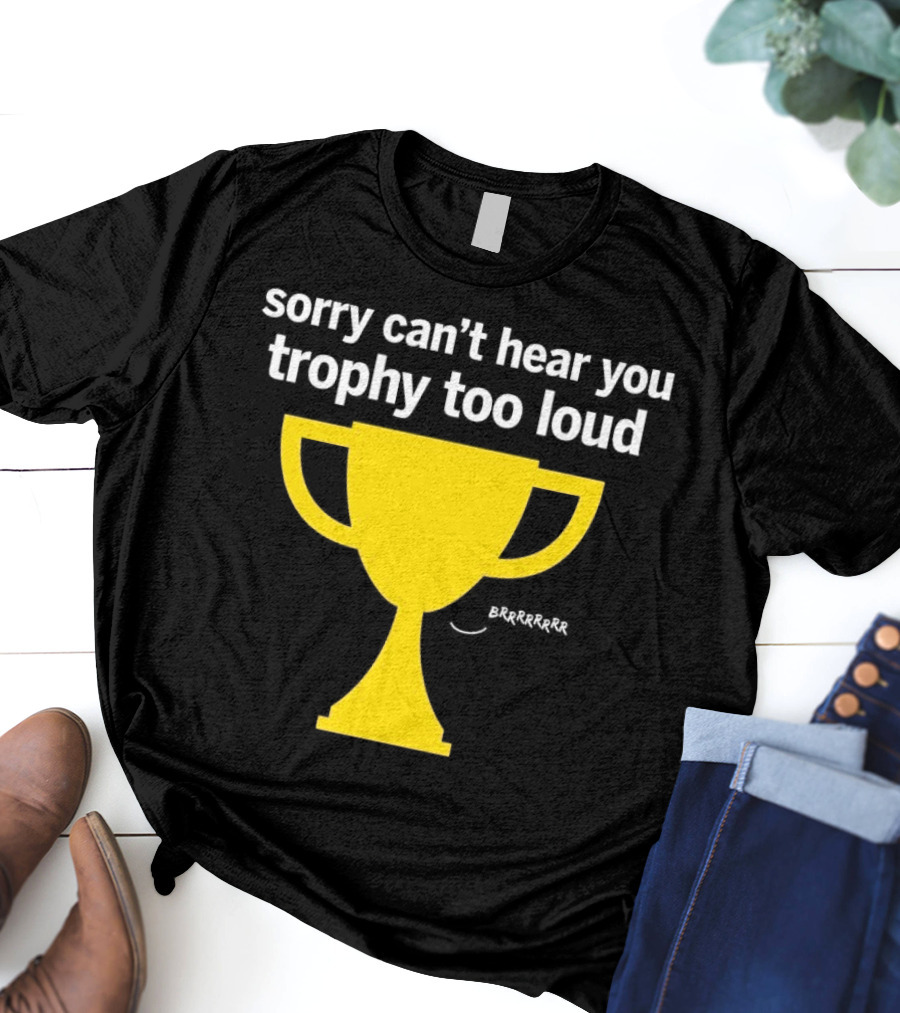 Sorry Can't Hear You Trophy Too Loud Brrrrrr Yellow Cup T-Shirt