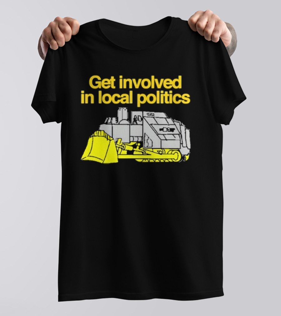 Get Involved In Local Politics Bulldozer T-Shirt