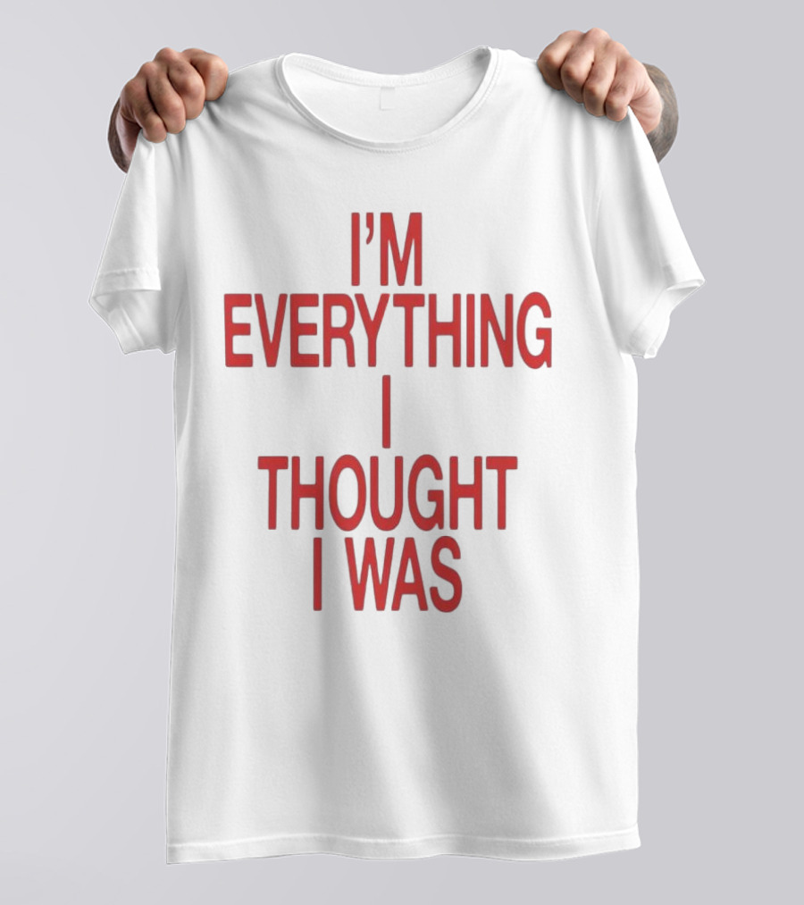 I’m Everything I Thought I Was T-Shirt