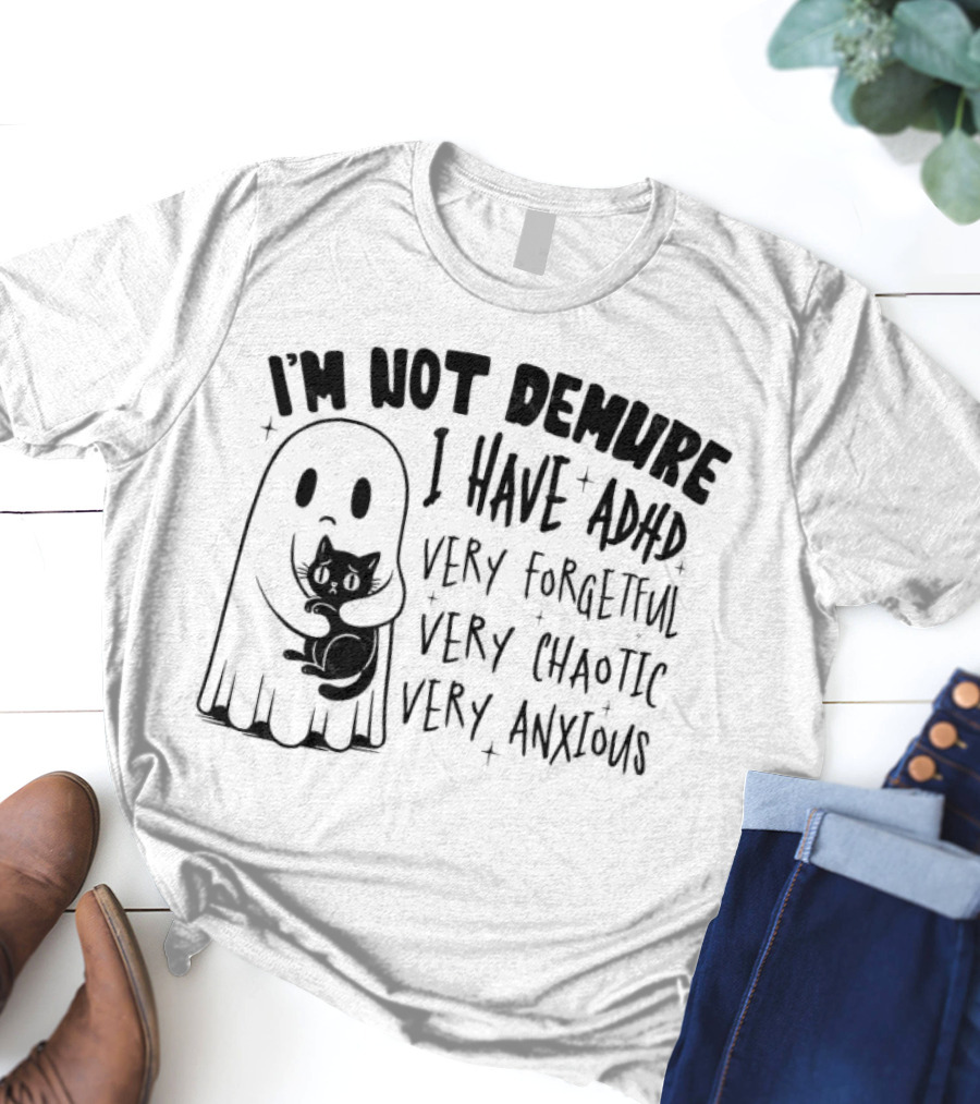 I'm Not Demure I Have ADHD Very Forgetful Very Chaotic Very Anxious Ghost With Cat T-Shirt